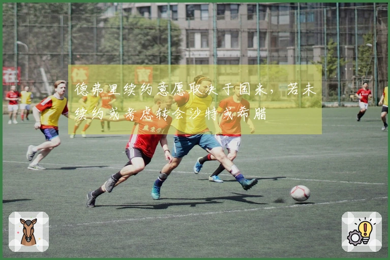 德弗里续约意愿取决于国米，若未续约或考虑转会沙特或希腊