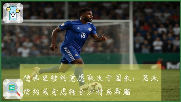 德弗里续约意愿取决于国米,若未续约或考虑转会沙特或希腊